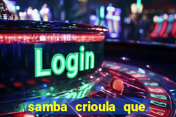 samba crioula que vem da bahia